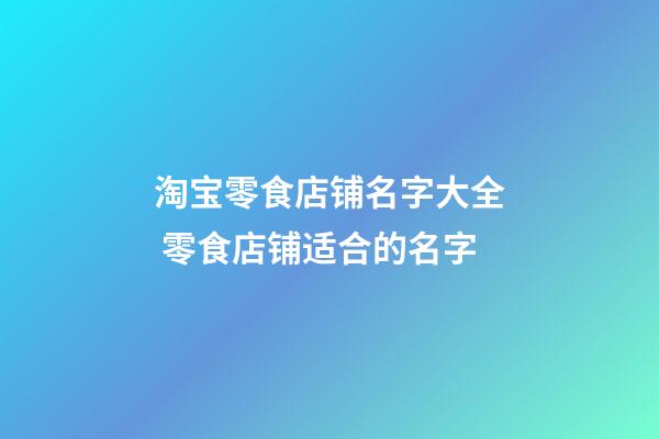 淘宝零食店铺名字大全 零食店铺适合的名字-第1张-店铺起名-玄机派